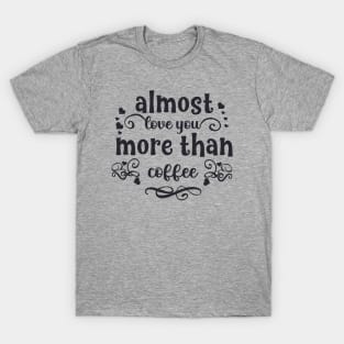 Almost love you more than coffee funny valentines day gift for coffee lovers T-Shirt